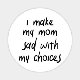 i make my mom sad with my choices Magnet